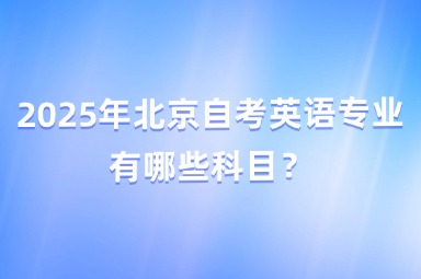 2025年北京自考英语专业有哪些科目？