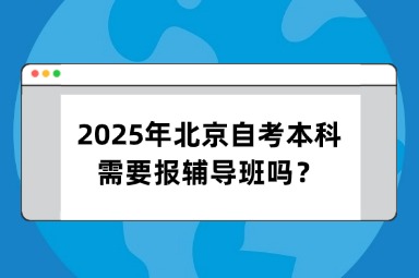 2025年北京自考本科需要报辅导班吗？