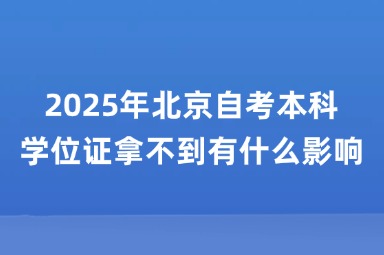 2025年北京自考本科学位证拿不到有什么影响？