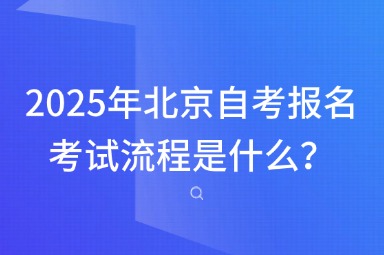 2025年北京自考报名考试流程是什么？