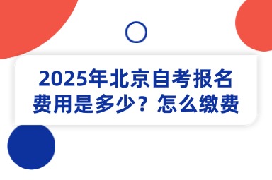 2025年北京自考报名费用是多少？怎么缴费？