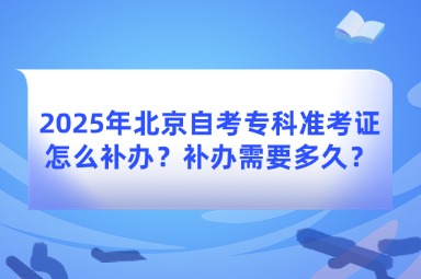 2025年北京自考专科准考证怎么补办？补办需要多久？