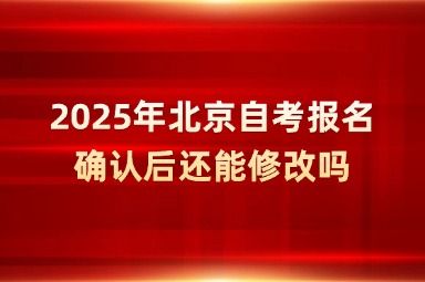 2025年北京自考报名确认后还能修改吗？