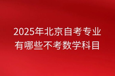 2025年北京自考专业有哪些不考数学科目？