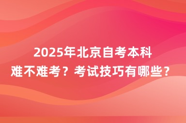 2025年北京自考本科难不难考？考试技巧有哪些？