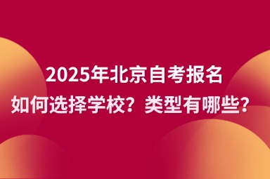 2025年北京自考报名如何选择学校？类型有哪些？