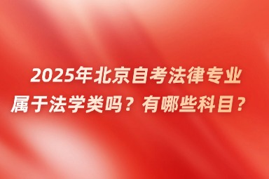 2025年北京自考法律专业属于法学类吗？有哪些科目？