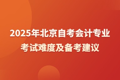 2025年北京自考会计专业考试难度及备考建议