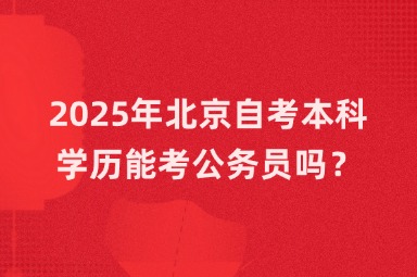 2025年北京自考本科学历能考公务员吗？
