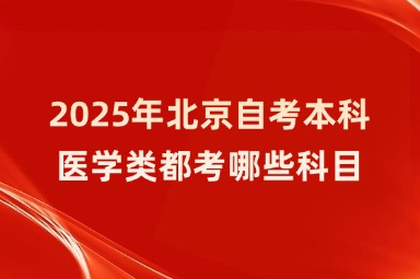 2025年北京自考本科医学类都考哪些科目？