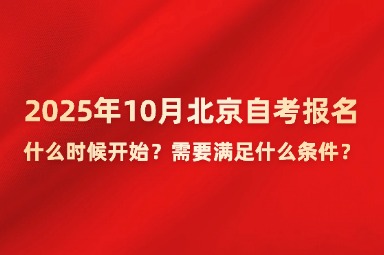 2025年10月北京自考报名什么时候开始？需要满足什么条件？