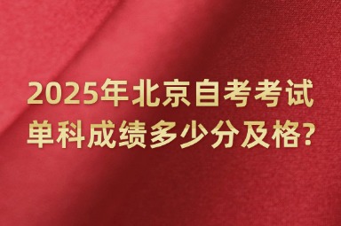 2025年北京自考考试单科成绩多少分及格?