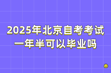 2025年北京自考考试一年半可以毕业吗？