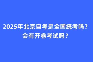 2025年北京自考是全国统考吗？会有开卷考试吗？