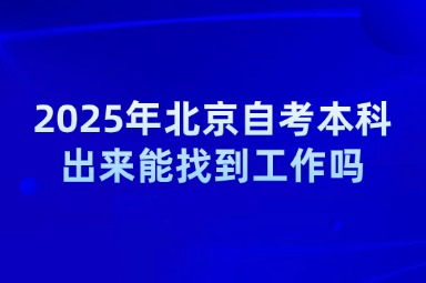2025年北京自考本科出来能找到工作吗？