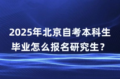 2025年北京自考本科生毕业怎么报名研究生？