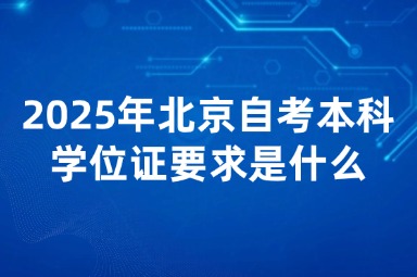 2025年北京自考本科学位证要求是什么？