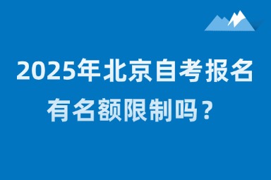 2025年北京自考报名有名额限制吗？