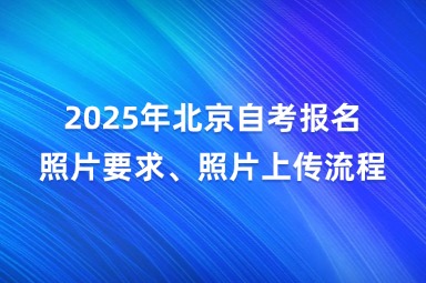 2025年北京自考报名照片要求、照片上传流程