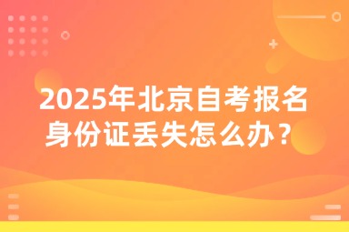 2025年北京自考报名身份证丢失怎么办？