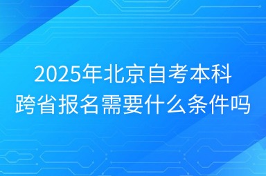 2025年北京自考本科跨省报名需要什么条件吗？