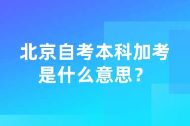 北京自考本科加考是什么意思？