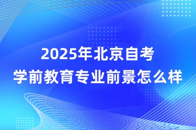 2025年北京自考学前教育专业前景怎么样？