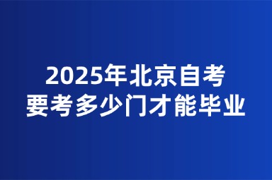 2025年北京自考要考多少门才能毕业？