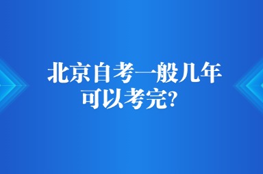北京自考一般几年可以考完？