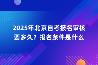 2025年北京自考报名审核要多久？报名条件是什么？