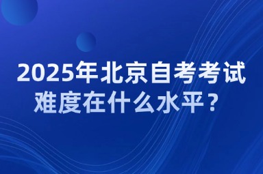 2025年北京自考考试难度在什么水平？