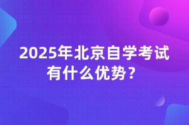 2025年北京自学考试有什么优势？