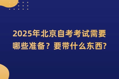 2025年北京自考考试需要哪些准备？要带什么东西?