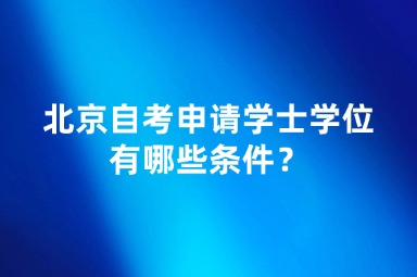 北京自考申请学士学位有哪些条件？