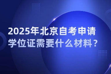 2025年北京自考申请学位证需要什么材料？
