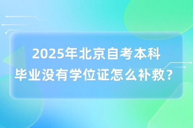 2025年北京自考本科毕业没有学位证怎么补救？