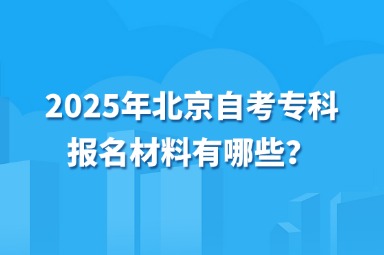 2025年北京自考专科报名材料有哪些？