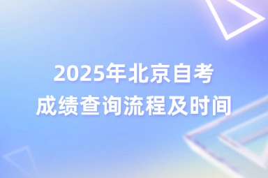 2025年北京自考成绩查询流程及时间