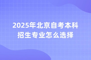 2025年北京自考本科招生专业怎么选择？