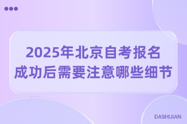 2025年北京自考报名成功后需要注意哪些细节？