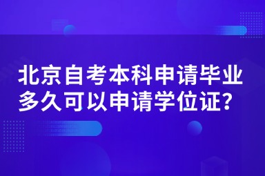 北京自考本科申请毕业多久可以申请学位证？