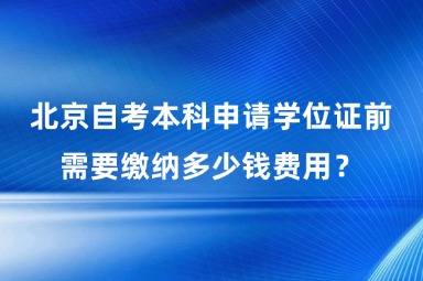 北京自考本科申请学位证前需要缴纳多少钱费用？