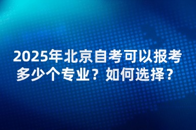 2025年北京自考可以报考多少个专业？如何选择？