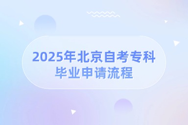 2025年北京自考专科毕业申请流程