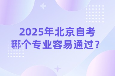 2025年北京自考哪个专业容易通过？