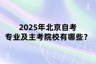 2025年北京自考专业及主考院校有哪些？