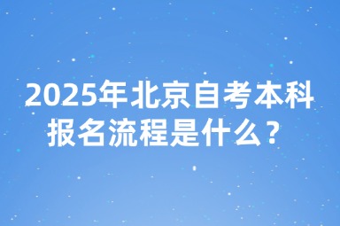 2025年北京自考本科报名流程是什么？