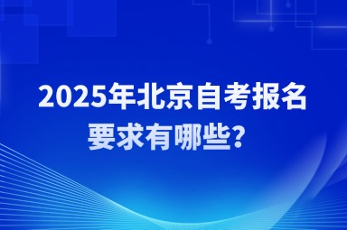 2025年北京自考报名要求有哪些？