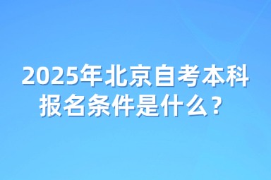 2025年北京自考本科报名条件是什么？