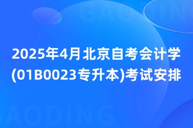 2025年4月北京自考会计学(01B0023专升本)考试安排